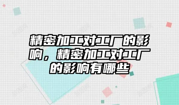 精密加工對工廠的影響，精密加工對工廠的影響有哪些