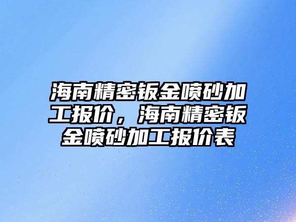 海南精密鈑金噴砂加工報價，海南精密鈑金噴砂加工報價表