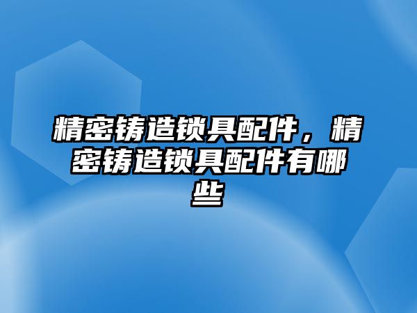 精密鑄造鎖具配件，精密鑄造鎖具配件有哪些