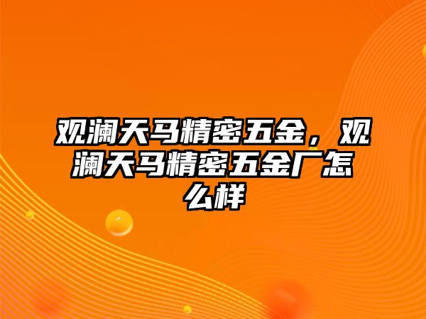 觀瀾天馬精密五金，觀瀾天馬精密五金廠怎么樣