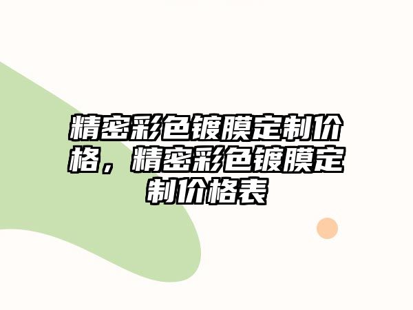 精密彩色鍍膜定制價(jià)格，精密彩色鍍膜定制價(jià)格表