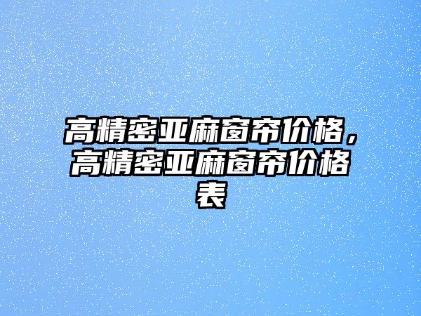 高精密亞麻窗簾價格，高精密亞麻窗簾價格表