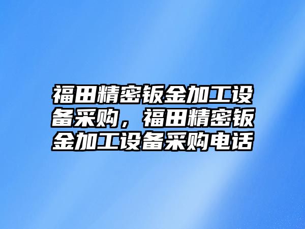 福田精密鈑金加工設(shè)備采購，福田精密鈑金加工設(shè)備采購電話