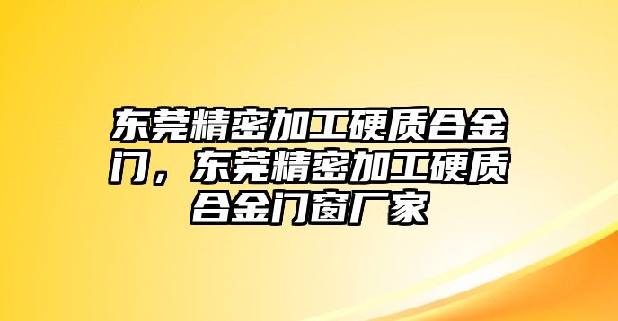 東莞精密加工硬質(zhì)合金門，東莞精密加工硬質(zhì)合金門窗廠家