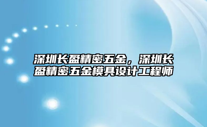 深圳長盈精密五金，深圳長盈精密五金模具設(shè)計工程師