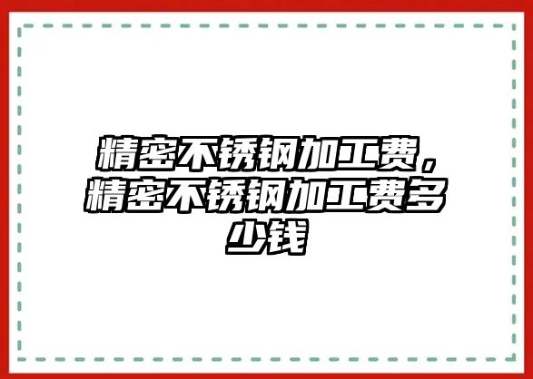 精密不銹鋼加工費(fèi)，精密不銹鋼加工費(fèi)多少錢