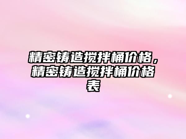 精密鑄造攪拌桶價格，精密鑄造攪拌桶價格表