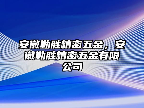 安徽勤勝精密五金，安徽勤勝精密五金有限公司