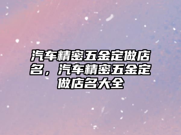 汽車精密五金定做店名，汽車精密五金定做店名大全