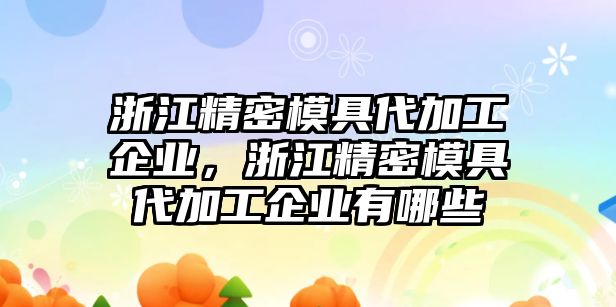 浙江精密模具代加工企業(yè)，浙江精密模具代加工企業(yè)有哪些