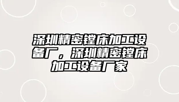 深圳精密鏜床加工設備廠，深圳精密鏜床加工設備廠家