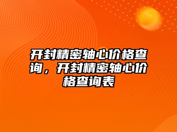 開封精密軸心價格查詢，開封精密軸心價格查詢表