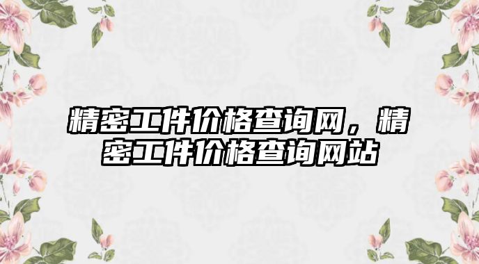 精密工件價格查詢網(wǎng)，精密工件價格查詢網(wǎng)站