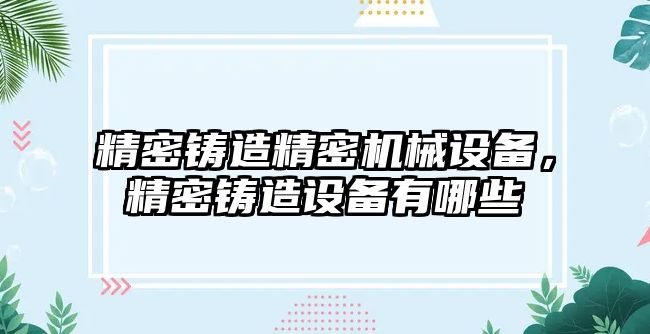 精密鑄造精密機械設(shè)備，精密鑄造設(shè)備有哪些