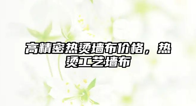 高精密熱燙墻布價格，熱燙工藝墻布