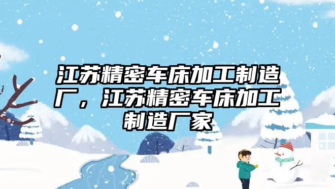 江蘇精密車床加工制造廠，江蘇精密車床加工制造廠家