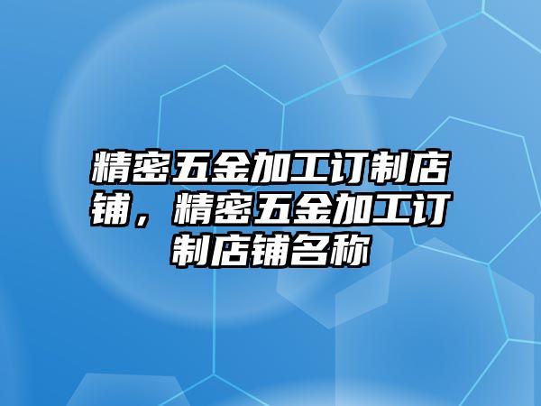 精密五金加工訂制店鋪，精密五金加工訂制店鋪名稱