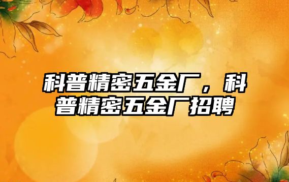 科普精密五金廠，科普精密五金廠招聘