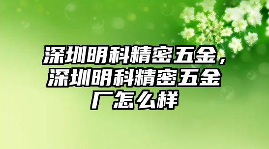 深圳明科精密五金，深圳明科精密五金廠怎么樣