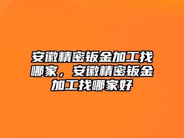 安徽精密鈑金加工找哪家，安徽精密鈑金加工找哪家好