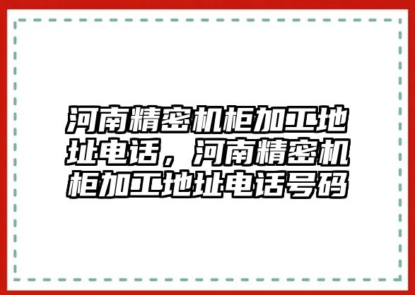 河南精密機柜加工地址電話，河南精密機柜加工地址電話號碼