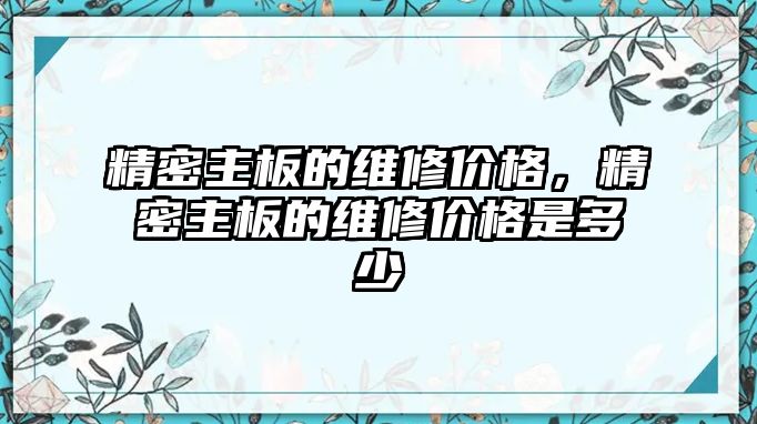 精密主板的維修價格，精密主板的維修價格是多少