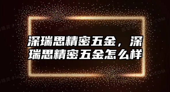 深瑞思精密五金，深瑞思精密五金怎么樣