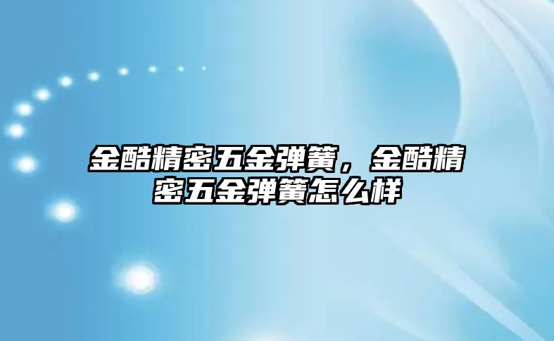 金酷精密五金彈簧，金酷精密五金彈簧怎么樣