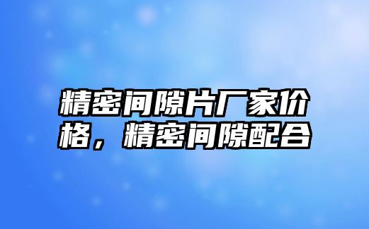 精密間隙片廠家價格，精密間隙配合