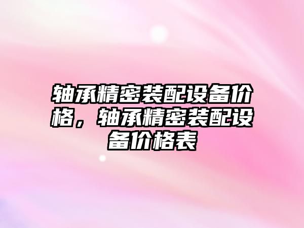 軸承精密裝配設(shè)備價格，軸承精密裝配設(shè)備價格表