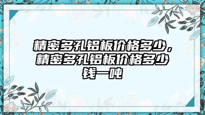 精密多孔鋁板價(jià)格多少，精密多孔鋁板價(jià)格多少錢一噸