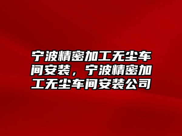 寧波精密加工無塵車間安裝，寧波精密加工無塵車間安裝公司