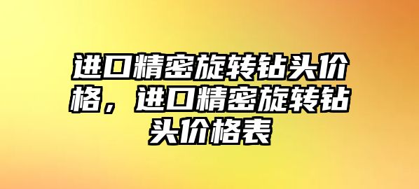 進(jìn)口精密旋轉(zhuǎn)鉆頭價格，進(jìn)口精密旋轉(zhuǎn)鉆頭價格表