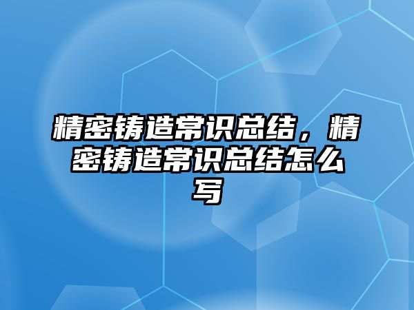 精密鑄造常識總結(jié)，精密鑄造常識總結(jié)怎么寫