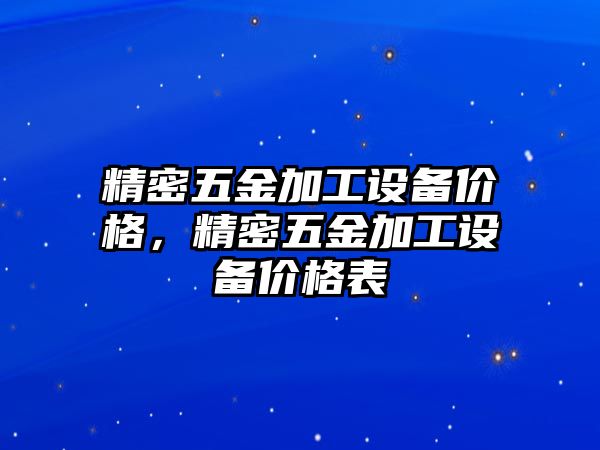 精密五金加工設(shè)備價(jià)格，精密五金加工設(shè)備價(jià)格表