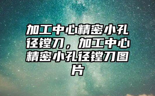 加工中心精密小孔徑鏜刀，加工中心精密小孔徑鏜刀圖片