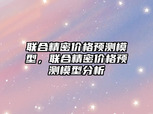 聯(lián)合精密價格預測模型，聯(lián)合精密價格預測模型分析