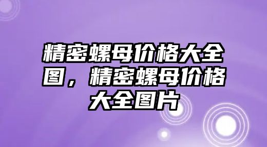 精密螺母價(jià)格大全圖，精密螺母價(jià)格大全圖片