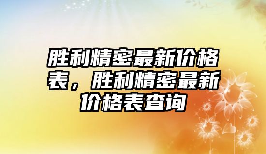 勝利精密最新價格表，勝利精密最新價格表查詢