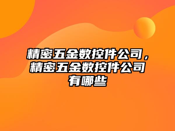 精密五金數(shù)控件公司，精密五金數(shù)控件公司有哪些