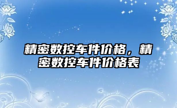 精密數(shù)控車件價格，精密數(shù)控車件價格表