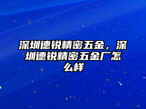 深圳德銳精密五金，深圳德銳精密五金廠怎么樣