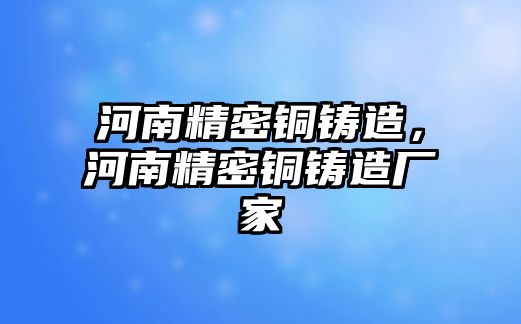 河南精密銅鑄造，河南精密銅鑄造廠家