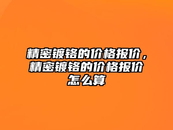 精密鍍鉻的價格報價，精密鍍鉻的價格報價怎么算