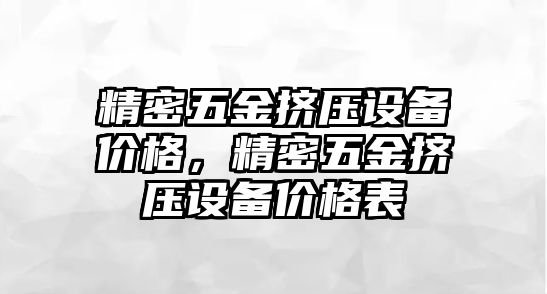 精密五金擠壓設(shè)備價(jià)格，精密五金擠壓設(shè)備價(jià)格表