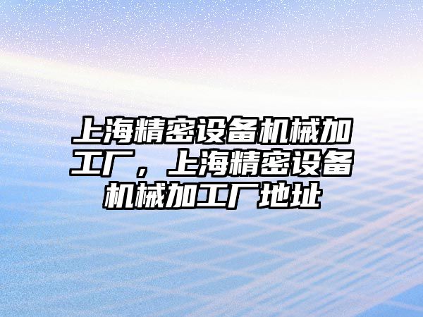 上海精密設備機械加工廠，上海精密設備機械加工廠地址