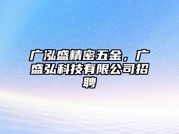 廣泓盛精密五金，廣盛弘科技有限公司招聘