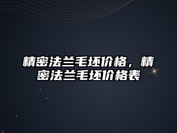 精密法蘭毛坯價(jià)格，精密法蘭毛坯價(jià)格表