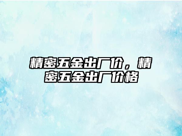 精密五金出廠價(jià)，精密五金出廠價(jià)格