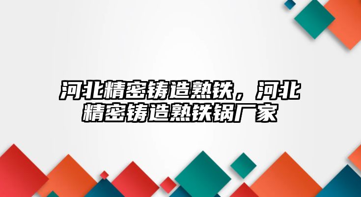 河北精密鑄造熟鐵，河北精密鑄造熟鐵鍋廠家